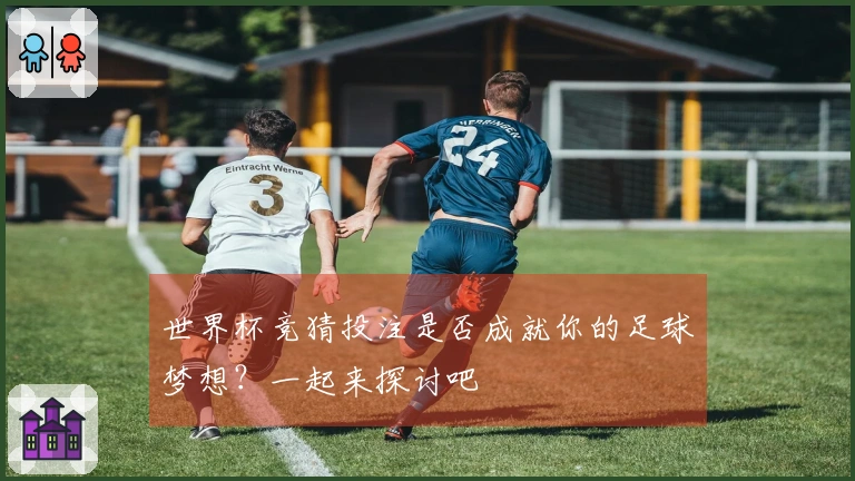 世界杯竞猜投注是否成就你的足球梦想？一起来探讨吧