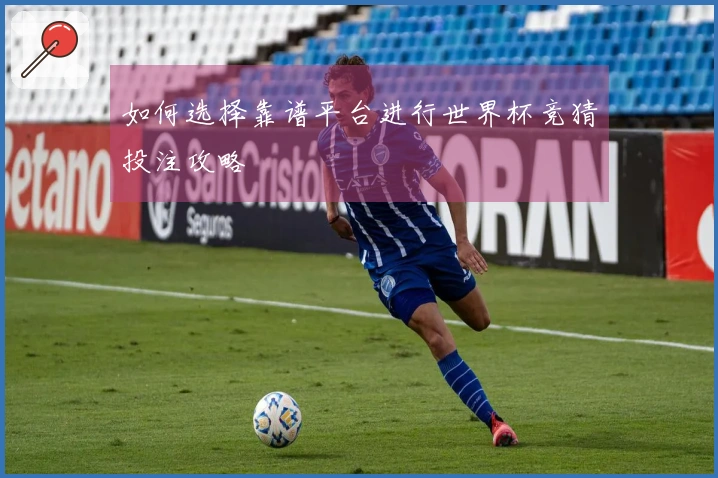 如何选择靠谱平台进行世界杯竞猜投注攻略