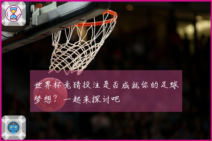 世界杯竞猜投注是否成就你的足球梦想？一起来探讨吧