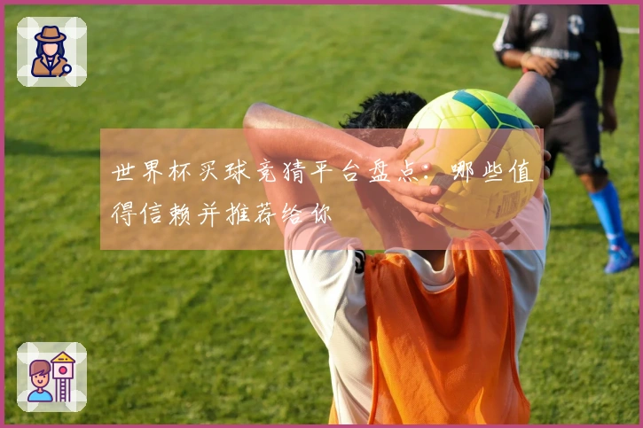 世界杯买球竞猜平台盘点：哪些值得信赖并推荐给你