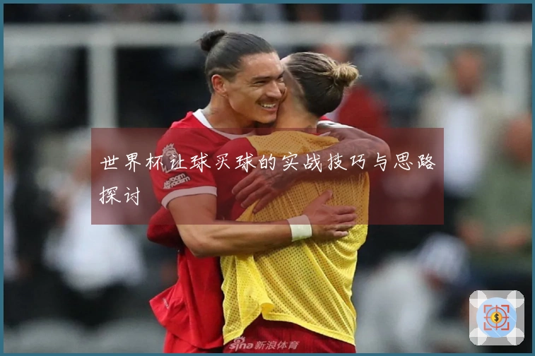 世界杯让球买球的实战技巧与思路探讨