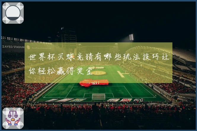 世界杯买球竞猜有哪些玩法技巧让你轻松赢得奖金