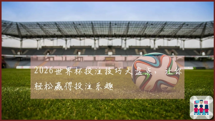2026世界杯投注技巧大盘点,让你轻松赢得投注乐趣