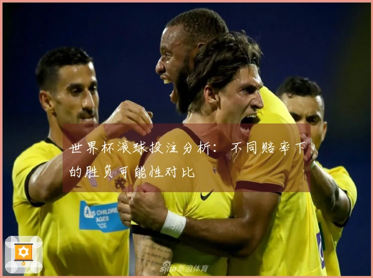 世界杯滚球投注分析：不同赔率下的胜负可能性对比