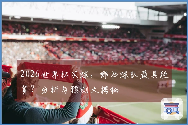 2026世界杯买球,哪些球队最具胜算?分析与预测大揭秘
