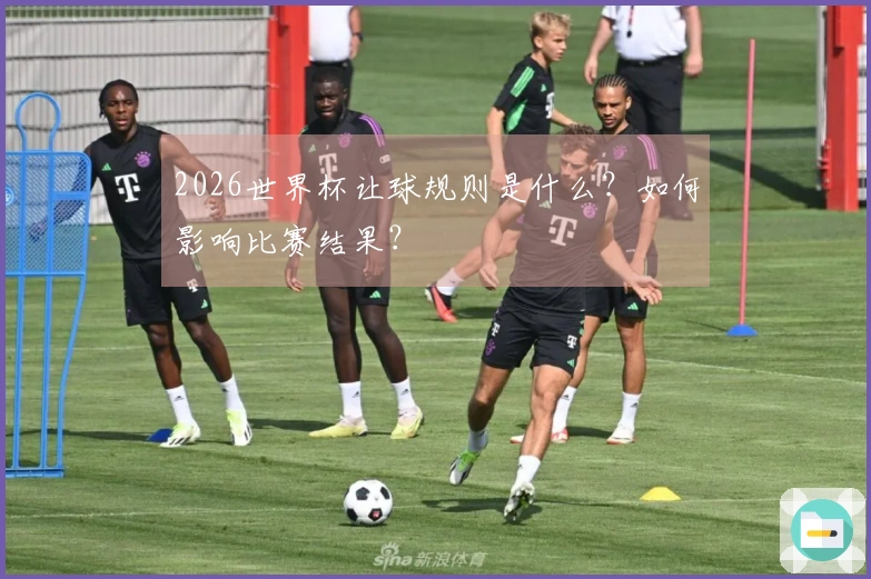 2026世界杯让球规则是什么？如何影响比赛结果？