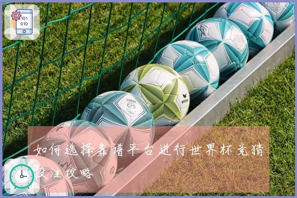 如何选择靠谱平台进行世界杯竞猜投注攻略