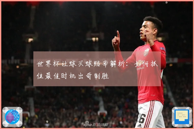 世界杯让球买球赔率解析：如何抓住最佳时机出奇制胜