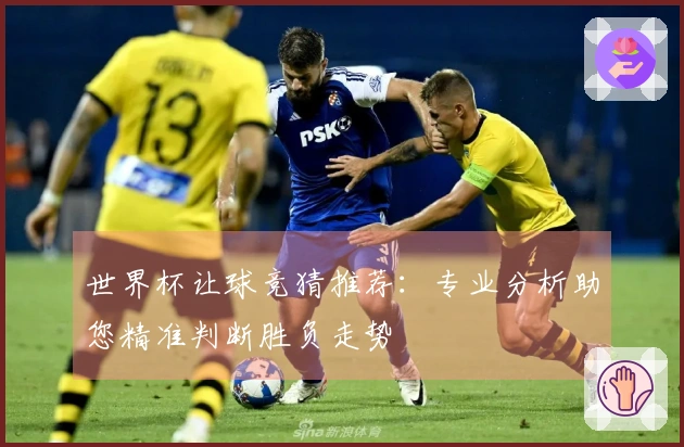 世界杯让球竞猜推荐：专业分析助您精准判断胜负走势