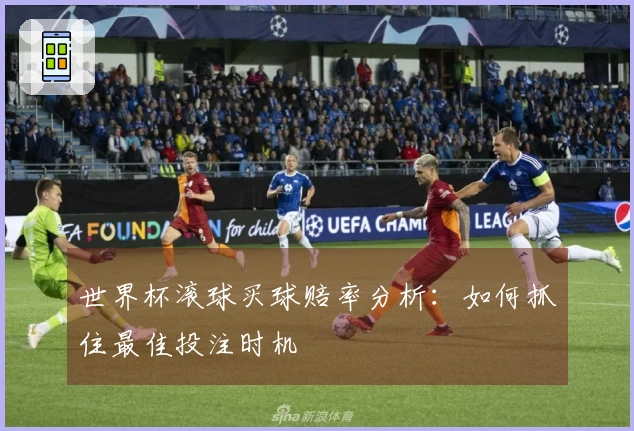 世界杯滚球买球赔率分析：如何抓住最佳投注时机