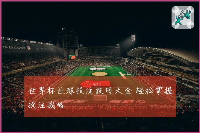 世界杯让球投注技巧大全 轻松掌握投注战略
